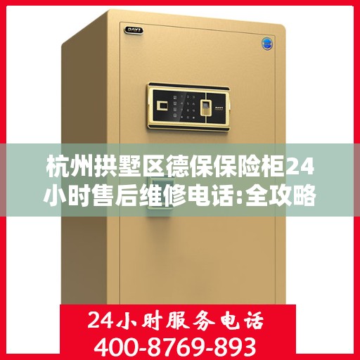 杭州拱墅区德保保险柜24小时售后维修电话:全攻略