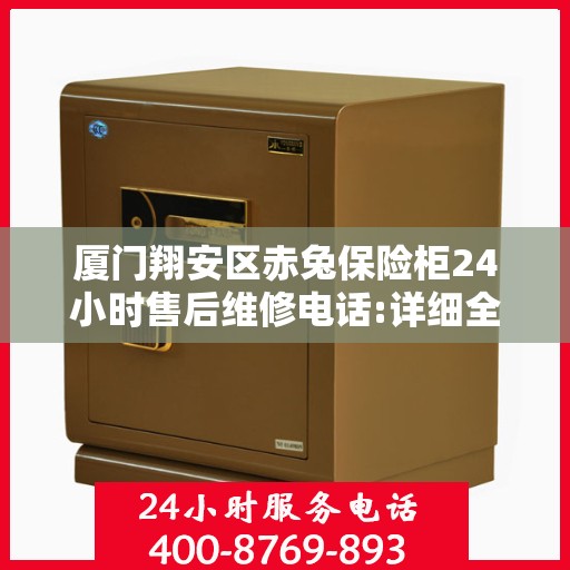 厦门翔安区赤兔保险柜24小时售后维修电话:详细全面攻略