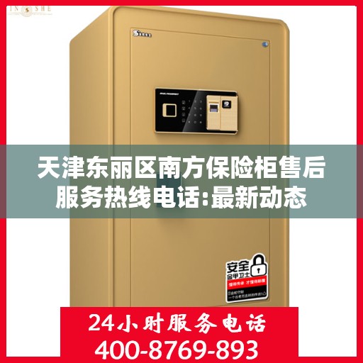 天津东丽区南方保险柜售后服务热线电话:最新动态