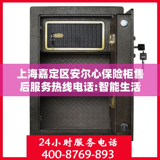 上海嘉定区安尔心保险柜售后服务热线电话:智能生活缔造者