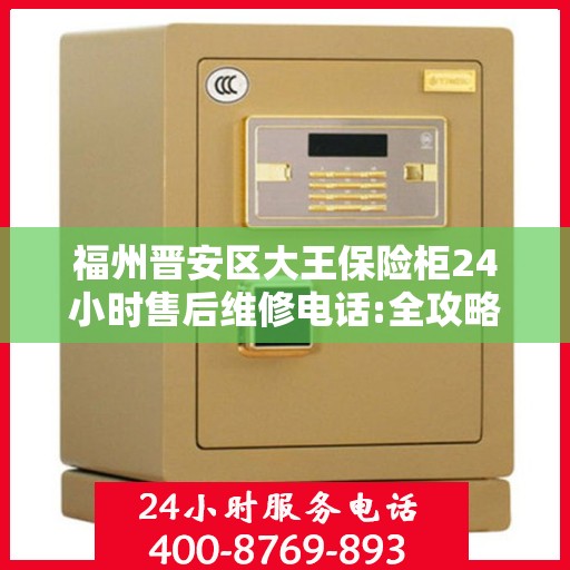 福州晋安区大王保险柜24小时售后维修电话:全攻略