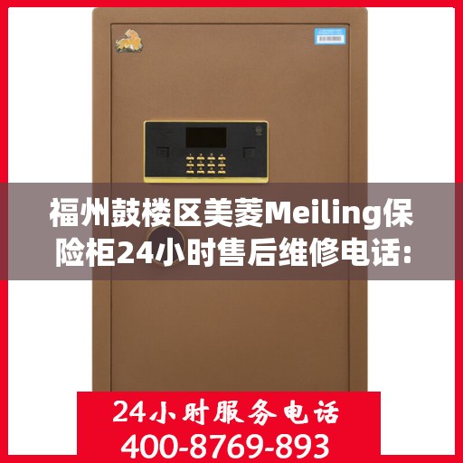 福州鼓楼区美菱Meiling保险柜24小时售后维修电话:权威解读
