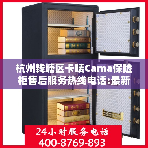 杭州钱塘区卡唛Cama保险柜售后服务热线电话:最新资讯
