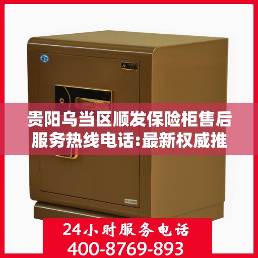 贵阳乌当区顺发保险柜售后服务热线电话:最新权威推荐