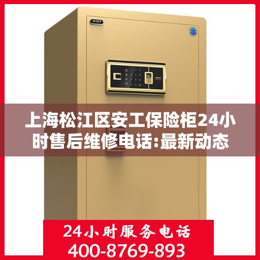 上海松江区安工保险柜24小时售后维修电话:最新动态