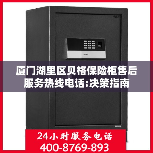 厦门湖里区贝格保险柜售后服务热线电话:决策指南