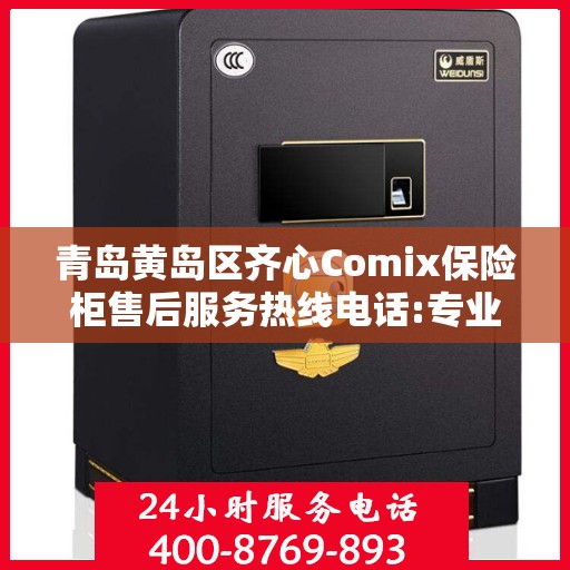 青岛黄岛区齐心Comix保险柜售后服务热线电话:专业指南最新攻略