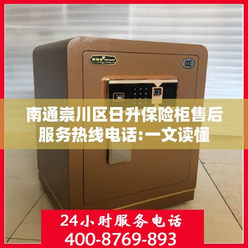 南通崇川区日升保险柜售后服务热线电话:一文读懂
