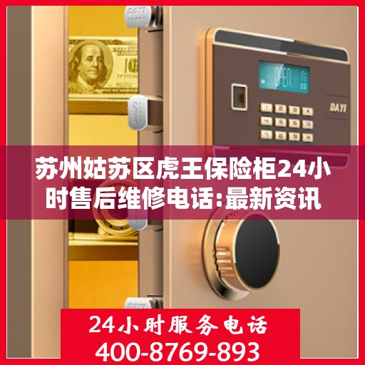 苏州姑苏区虎王保险柜24小时售后维修电话:最新资讯