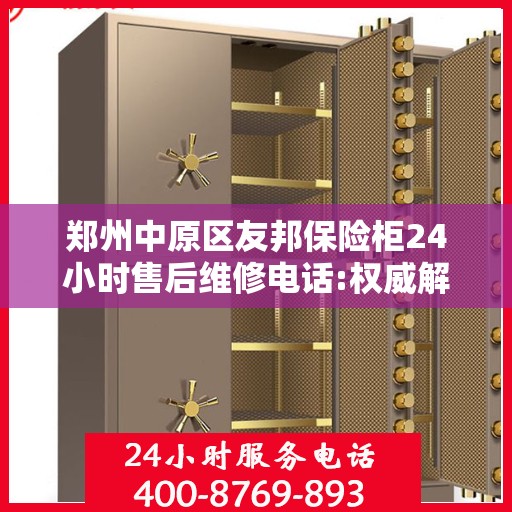 郑州中原区友邦保险柜24小时售后维修电话:权威解读