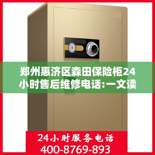 郑州惠济区森田保险柜24小时售后维修电话:一文读懂