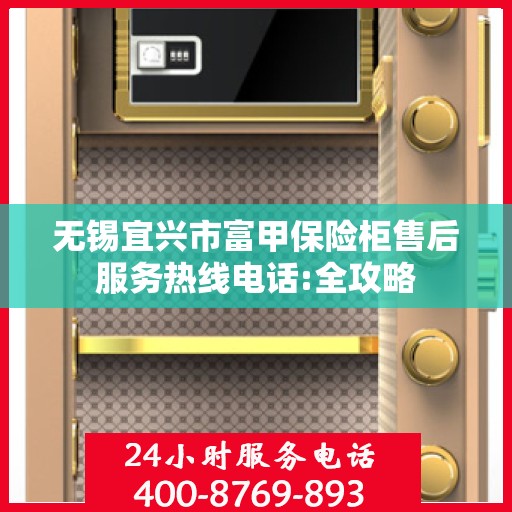 无锡宜兴市富甲保险柜售后服务热线电话:全攻略