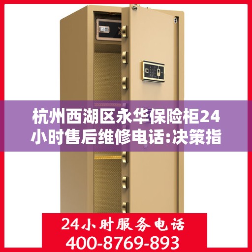 杭州西湖区永华保险柜24小时售后维修电话:决策指南