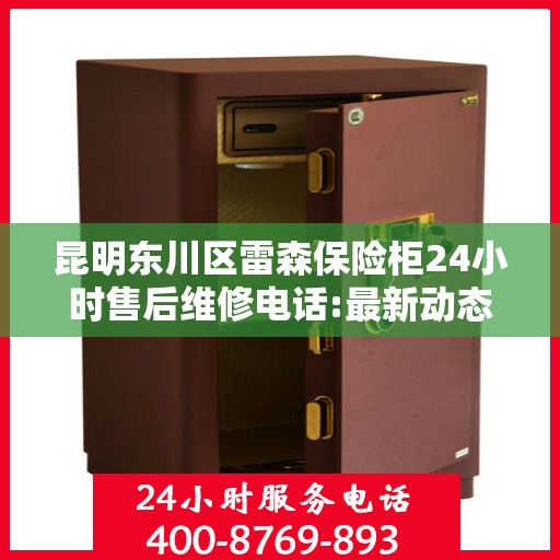 昆明东川区雷森保险柜24小时售后维修电话:最新动态
