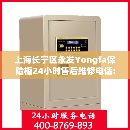 上海长宁区永发Yongfa保险柜24小时售后维修电话:专业权威指南