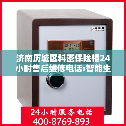 济南历城区科密保险柜24小时售后维修电话:智能生活缔造者
