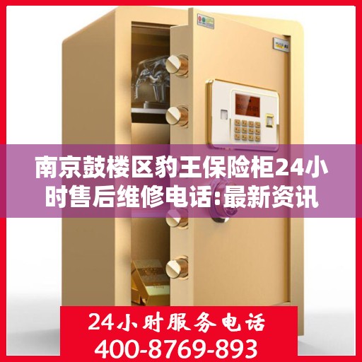 南京鼓楼区豹王保险柜24小时售后维修电话:最新资讯