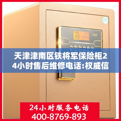 天津津南区铁将军保险柜24小时售后维修电话:权威信息