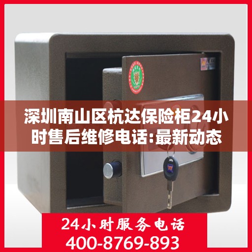 深圳南山区杭达保险柜24小时售后维修电话:最新动态