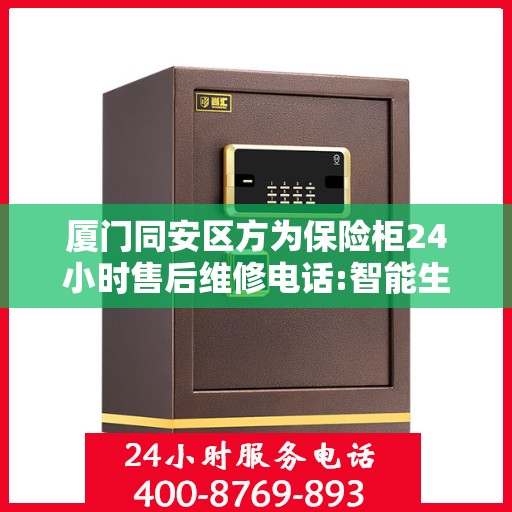 厦门同安区方为保险柜24小时售后维修电话:智能生活缔造者