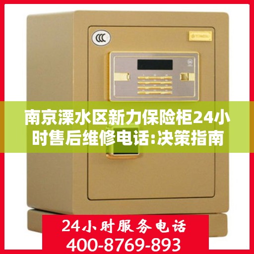 南京溧水区新力保险柜24小时售后维修电话:决策指南