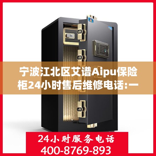宁波江北区艾谱Aipu保险柜24小时售后维修电话:一文读懂