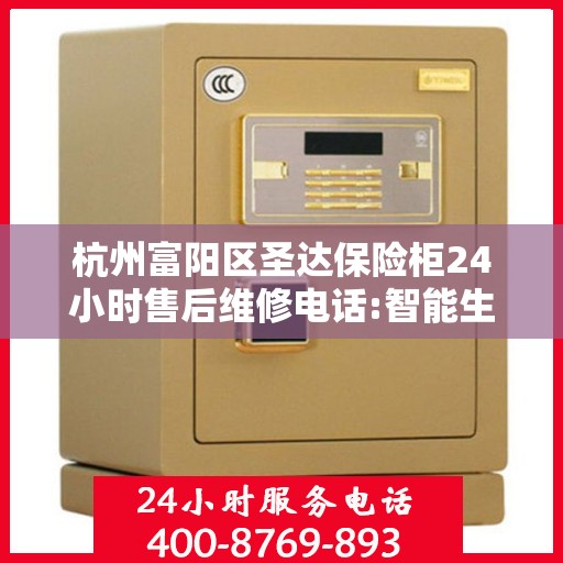 杭州富阳区圣达保险柜24小时售后维修电话:智能生活缔造者