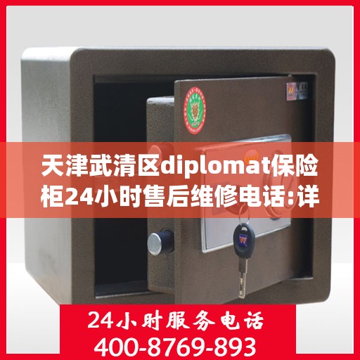天津武清区diplomat保险柜24小时售后维修电话:详细全面攻略