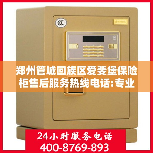 郑州管城回族区爱斐堡保险柜售后服务热线电话:专业权威指南