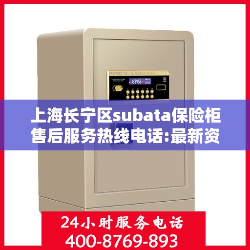 上海长宁区subata保险柜售后服务热线电话:最新资讯