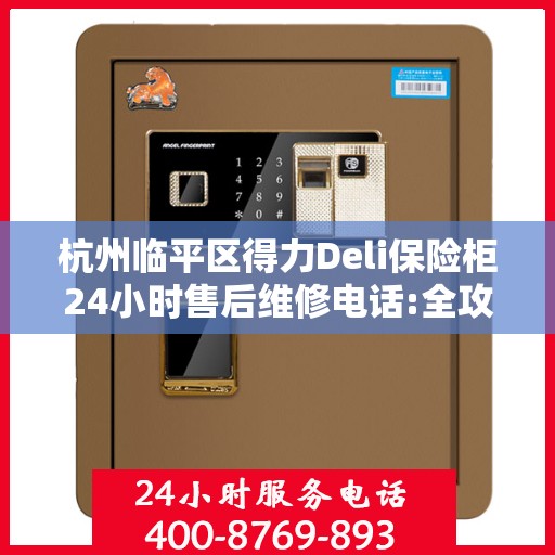杭州临平区得力Deli保险柜24小时售后维修电话:全攻略