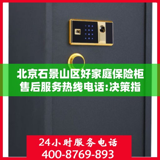 北京石景山区好家庭保险柜售后服务热线电话:决策指南