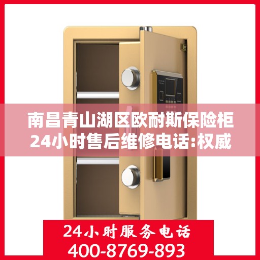 南昌青山湖区欧耐斯保险柜24小时售后维修电话:权威信息