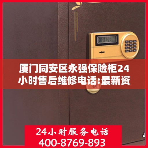 厦门同安区永强保险柜24小时售后维修电话:最新资讯