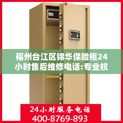 福州台江区锦华保险柜24小时售后维修电话:专业权威指南