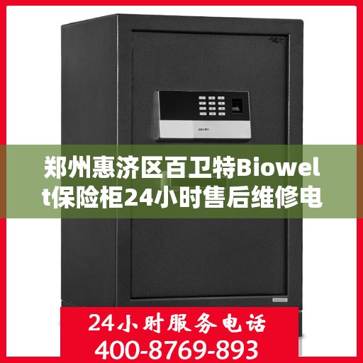 郑州惠济区百卫特Biowelt保险柜24小时售后维修电话:决策指南