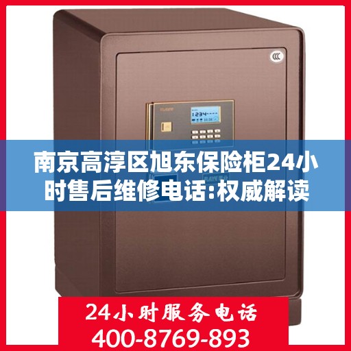 南京高淳区旭东保险柜24小时售后维修电话:权威解读