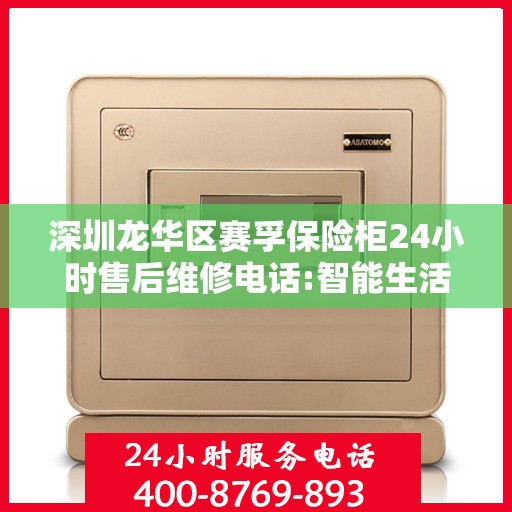 深圳龙华区赛孚保险柜24小时售后维修电话:智能生活缔造者
