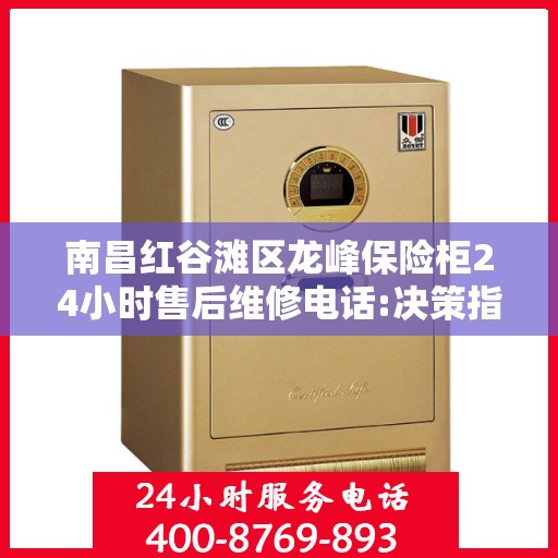 南昌红谷滩区龙峰保险柜24小时售后维修电话:决策指南
