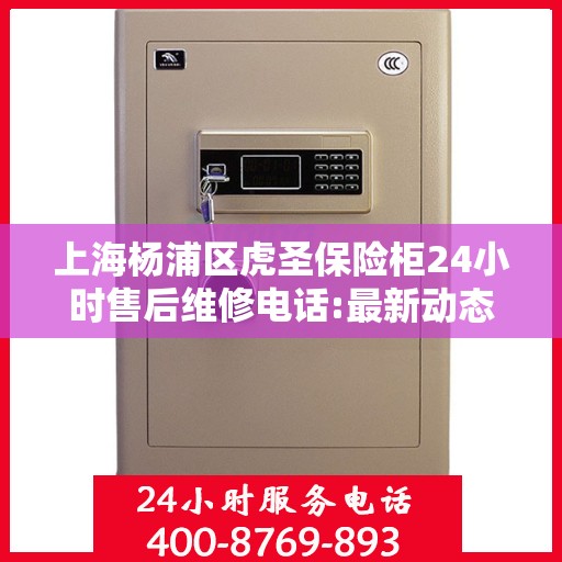 上海杨浦区虎圣保险柜24小时售后维修电话:最新动态