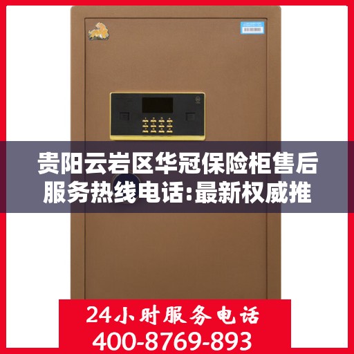 贵阳云岩区华冠保险柜售后服务热线电话:最新权威推荐