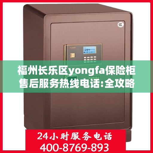 福州长乐区yongfa保险柜售后服务热线电话:全攻略