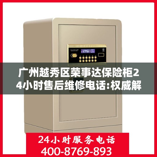 广州越秀区荣事达保险柜24小时售后维修电话:权威解读