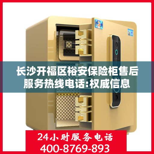 长沙开福区裕安保险柜售后服务热线电话:权威信息