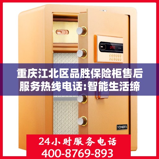 重庆江北区品胜保险柜售后服务热线电话:智能生活缔造者