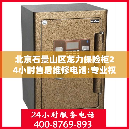 北京石景山区龙力保险柜24小时售后维修电话:专业权威指南