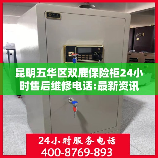 昆明五华区双鹿保险柜24小时售后维修电话:最新资讯