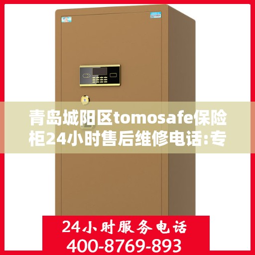青岛城阳区tomosafe保险柜24小时售后维修电话:专业权威指南