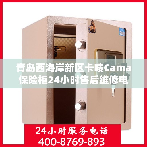 青岛西海岸新区卡唛Cama保险柜24小时售后维修电话:智能生活缔造者