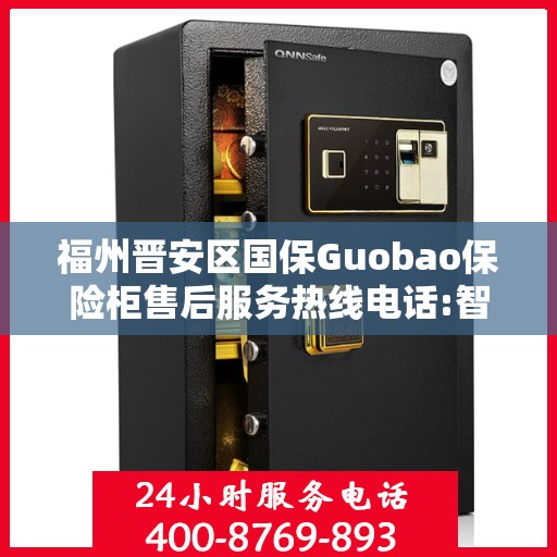 福州晋安区国保Guobao保险柜售后服务热线电话:智能生活缔造者